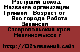 Растущий доход › Название организации ­ Гринвей › Возраст от ­ 18 - Все города Работа » Вакансии   . Ставропольский край,Невинномысск г.